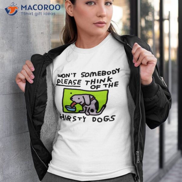 Won’t Somebody Please Think Of The Thirsty Dogs Shirt