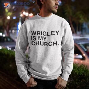 wrigley is my church shirt sweatshirt