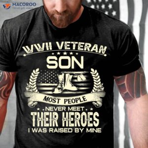 Wwii Veteran Son Most People Never Meet Their Heroes I Was Raise By Mine Shirt