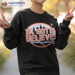 ya gotta believe shirt sweatshirt 2