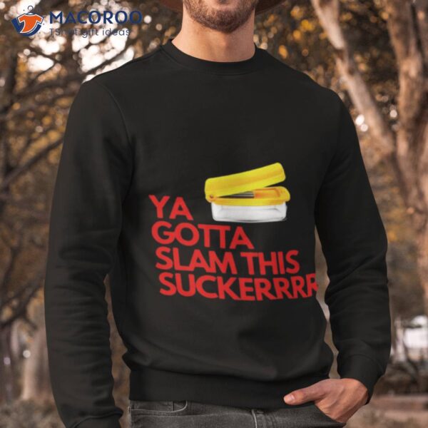 Ya Gotta Slam This Sucker Shirt