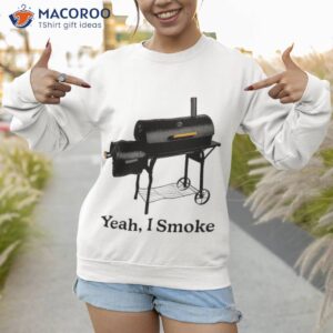 yeah i smoke t shirt sweatshirt