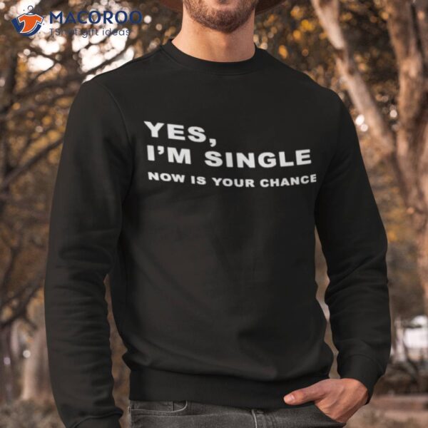 Yes I’m Single Now Is Your Chance Shirt