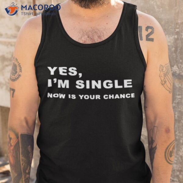 Yes I’m Single Now Is Your Chance Shirt