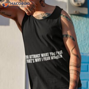 you attract what you fear thats why i fear women shirt tank top 1