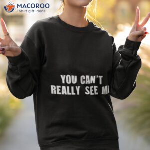 you cant really see me shirt sweatshirt 2