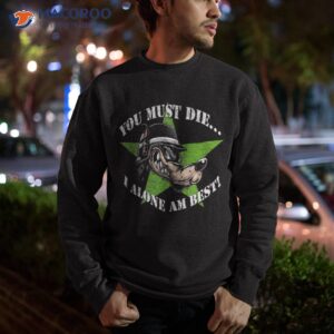 you must die i alone am best distressed look yoraytees shirt sweatshirt