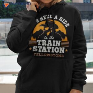 you need a ride to the train station yellowstone vintage shirt hoodie 2