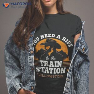 you need a ride to the train station yellowstone vintage shirt tshirt 2