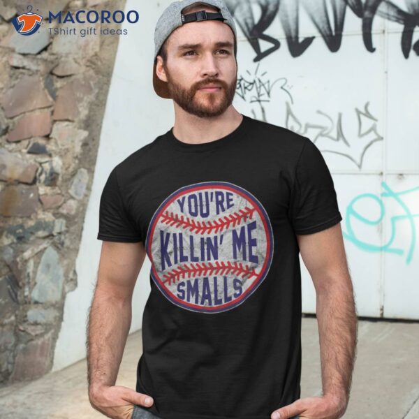 You’re Killin Me Smalls Funny Designer Baseball T Shirt