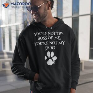 You’re Not The Boss Of Me My Dog Funny Owner Shirt