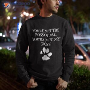 you re not the boss of me my dog funny owner shirt sweatshirt