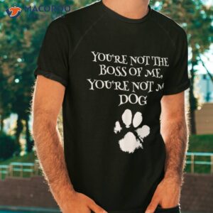 You’re Not The Boss Of Me My Dog Funny Owner Shirt