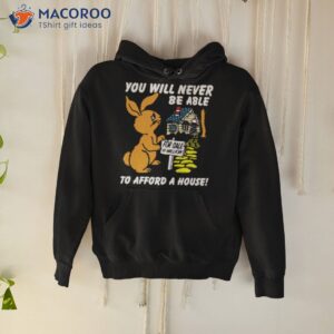 you will never be able to afford a house shirt hoodie 1