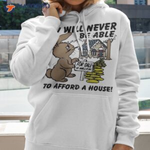 you will never be able to afford a house shirt hoodie