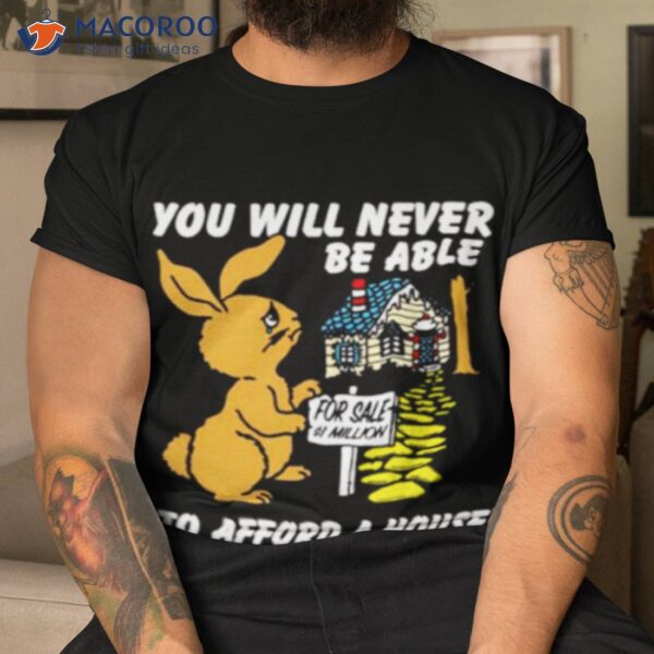 You Will Never Be Able To Afford A House Shirt