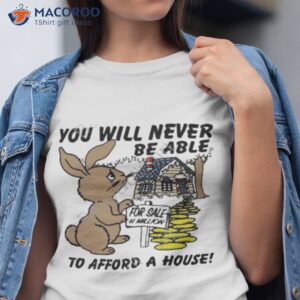 you will never be able to afford a house shirt tshirt