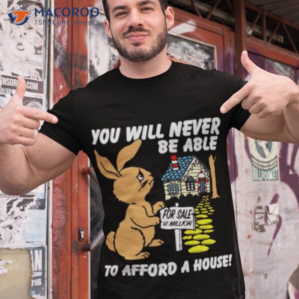 You Will Never Be Able To Afford A House Shirt