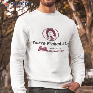 youre fucked at marathon car rental shirt sweatshirt