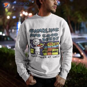 zoe bread gambling and good deeds together at last shirt sweatshirt