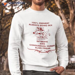 100 pervert always doing sex haver intimate and consensual human shirt sweatshirt