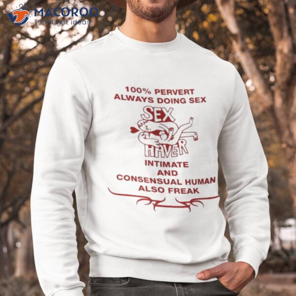 100% Pervert Always Doing Sex Haver Intimate And Consensual Human Shirt