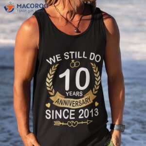 10th wedding anniversary we still do 10 years since 2013 shirt tank top