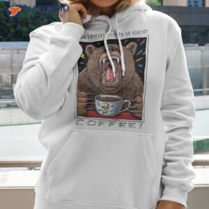 2023 coffee bear never ever get between me and my shirt hoodie 2