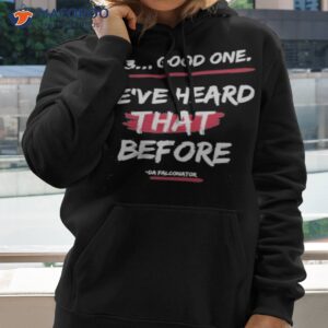 28 3 good one weve heard that before shirt hoodie