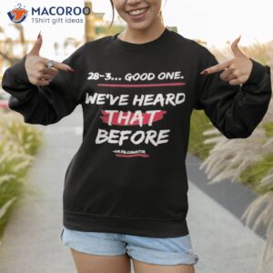 28 3 good one weve heard that before shirt sweatshirt