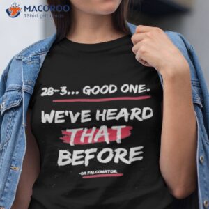 28 3 good one weve heard that before shirt tshirt