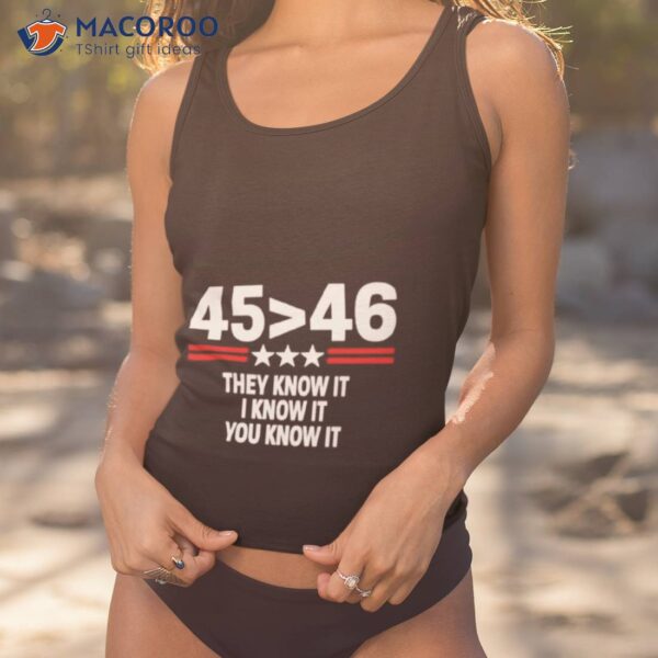 45 Is Greater Than 46 They Know It I Know It You Know Ishirt