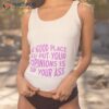 A Good Place To Put Your Opinions Is Up Your Ass Shirt