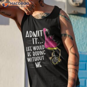 admit it life would be boring without me funny bike flamingo shirt tank top 1