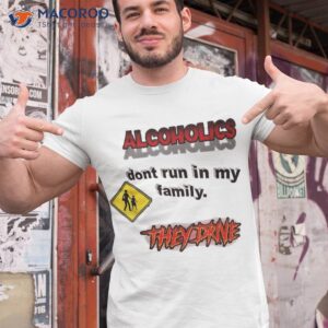 alcoholics don t run in my family they drive funny shirt tshirt 1