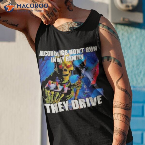 Alcoholics Don’t Run In My Family They Drive Shirt