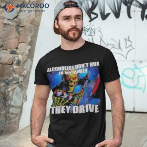 alcoholics dont run in my family they drive shirt tshirt 3