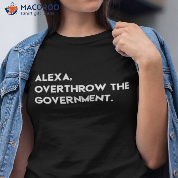 Alexa, Overthrow The Governmenshirt