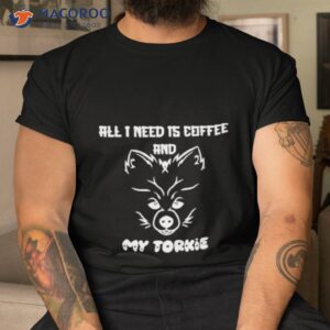 all i need is coffee and my torkie shirt tshirt