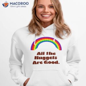 All The Nuggets Are Good Rainbow Shirt