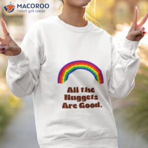 all the nuggets are good rainbow shirt sweatshirt 2