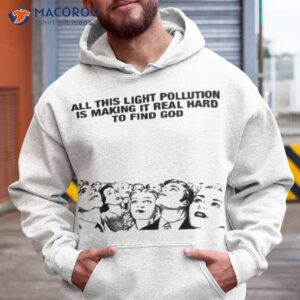 all this light pollution is making it real hard to find god shirt hoodie