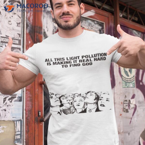 All This Light Pollution Is Making It Real Hard To Find God Shirt