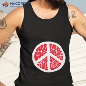 all we are saying is give peace a chance shirt tank top 3