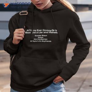 all youre ever gonna be is mean and a liar and pathetic scooter braun kanye kim kardashian all taylors ex boyfriends black shirt hoodie 3