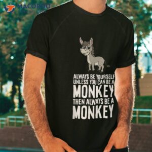 Always Be Yourself Unless You Can A Donkey Shirt