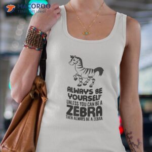 always be yourself unless you can a zebra shirt tank top 4