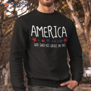 america god shed his grace on thee tee 4th of july shirt sweatshirt
