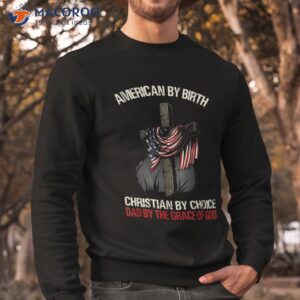 american by birth christian choice dad the grace shirt sweatshirt