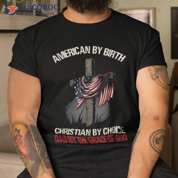 American By Birth Christian Choice Dad The Grace Shirt